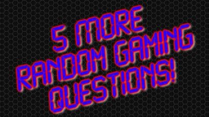 5 MORE Random Gaming Questions!