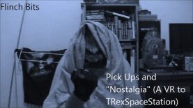 Flinch Bits – Pick Ups and “Nostalgia” (A VR to TRexSpaceStation)