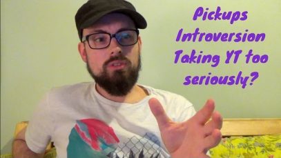 Pickups, Introversion, Taking YT Too Seriously?