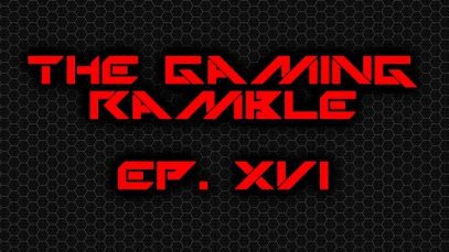 The Gaming Ramble: Ep. XVI (3/12/16)
