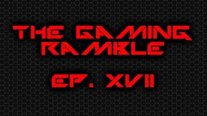 The Gaming Ramble Ep.  XVII