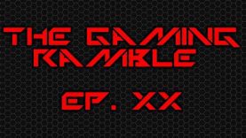 The Gaming Ramble Ep. XX