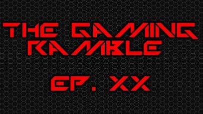 The Gaming Ramble Ep. XX