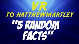 VR to hatthewmartley – 5 Random Facts!