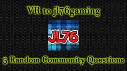 VR to jl76gaming: “5 Random Community Questions” [60FPS]