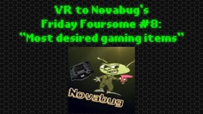 VR to Novabug: Friday Foursome #8 Most desired gaming items