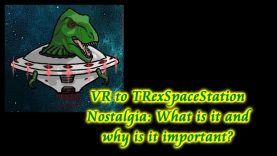 VR to TRexSpaceStation: “What does Nostalgia mean and why is it important?”