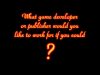 What game company would you like to work for if you could?