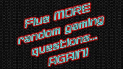 Five more random gaming questions… AGAIN!