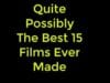 Quite Possibly The Best 15 Films Ever Made