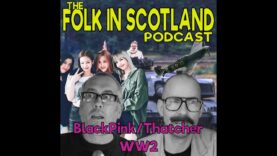 The Folk in Scotland Podcast – BlackPink/Thatcher/WW2