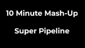 10 Minute Mash-Up – Super Pipeline