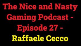 The Nice and Nasty Gaming Podcast – Episode 27 – Raffaele Cecco