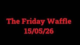 The Friday Waffle – 15/05/26